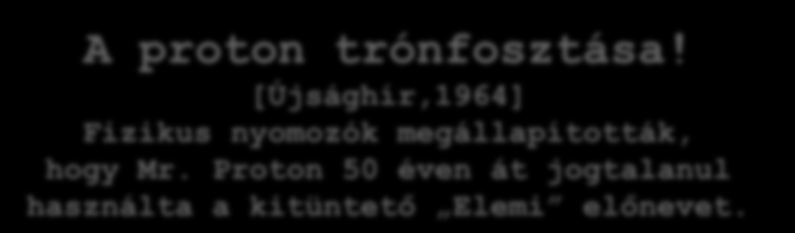 A proton trónfosztása! [Újsághír,1964] Fizikus nyomozók megállapították, hogy Mr. Proton 50 éven át jogtalanul használta a kitüntető Elemi előnevet. Utazzon velünk a Proton bugyraiba!