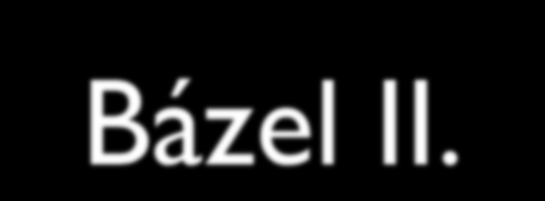 Bázel II. 2004. június közzéteszik a bázeli ajánlást International Convergence of Capital measurement and Capital Standards a Revised Framework 2005. az Európai parlament elfogadja 2006.