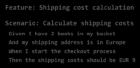 Kalkulációs forgatókönyvek tulajdonságai Feature: Shipping cost calculation Scenario: Calculate shipping costs Given I have 2 books in my basket And my shipping address is in Europe When I start the