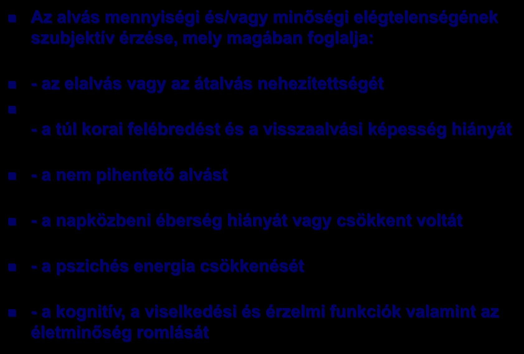 Inszomnia Az alvás mennyiségi és/vagy minőségi elégtelenségének szubjektív érzése, mely magában foglalja: - az elalvás vagy az átalvás nehezítettségét - a túl korai felébredést és a visszaalvási