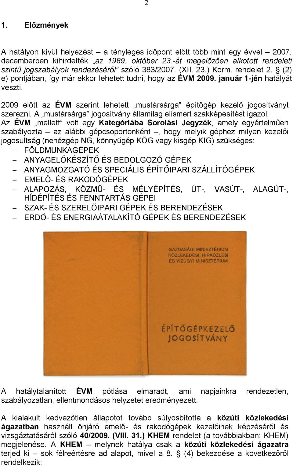 január 1-jén hatályát veszti. 2009 előtt az ÉVM szerint lehetett mustársárga építőgép kezelő jogosítványt szerezni. A mustársárga jogosítvány államilag elismert szakképesítést igazol.