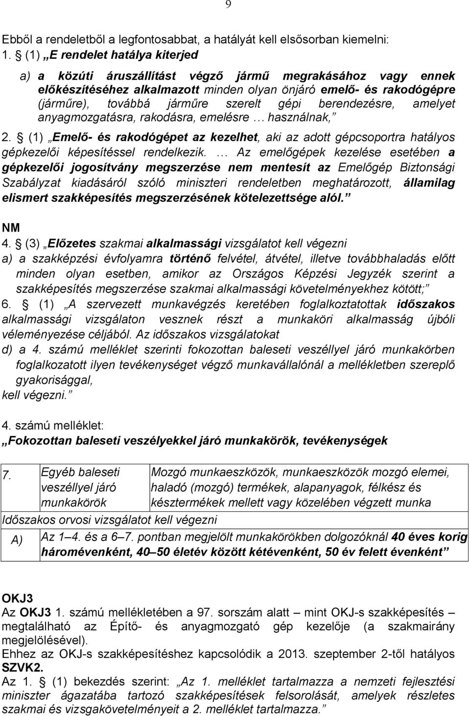 gépi berendezésre, amelyet anyagmozgatásra, rakodásra, emelésre használnak, 2. (1) Emelő- és rakodógépet az kezelhet, aki az adott gépcsoportra hatályos gépkezelői képesítéssel rendelkezik.