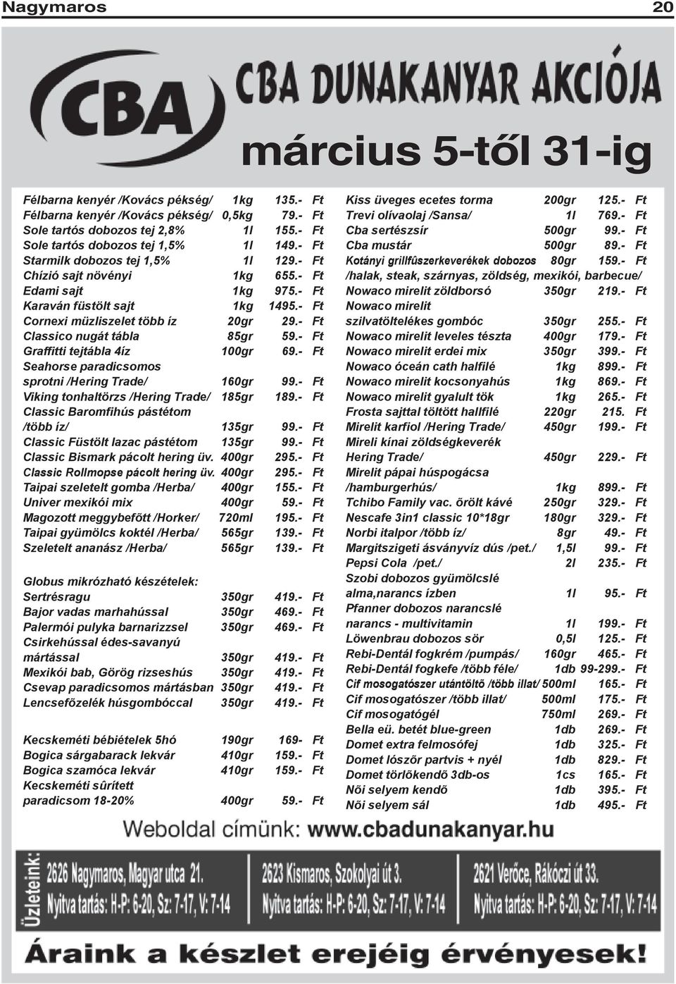 - Ft Cornexi müzliszelet több íz 20gr 29.- Ft Classico nugát tábla 85gr 59.- Ft Graffitti tejtábla 4íz 100gr 69.- Ft Seahorse paradicsomos sprotni /Hering Trade/ 160gr 99.