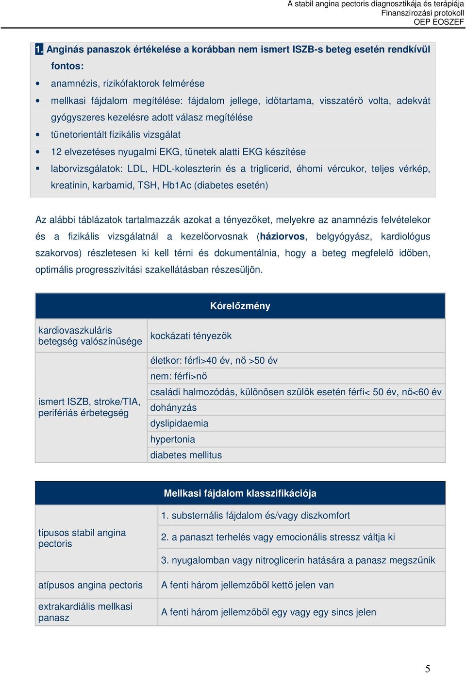 triglicerid, éhomi vércukor, teljes vérkép, kreatinin, karbamid, TSH, Hb1Ac (diabetes esetén) Az alábbi táblázatok tartalmazzák azokat a tényezıket, melyekre az anamnézis felvételekor és a fizikális