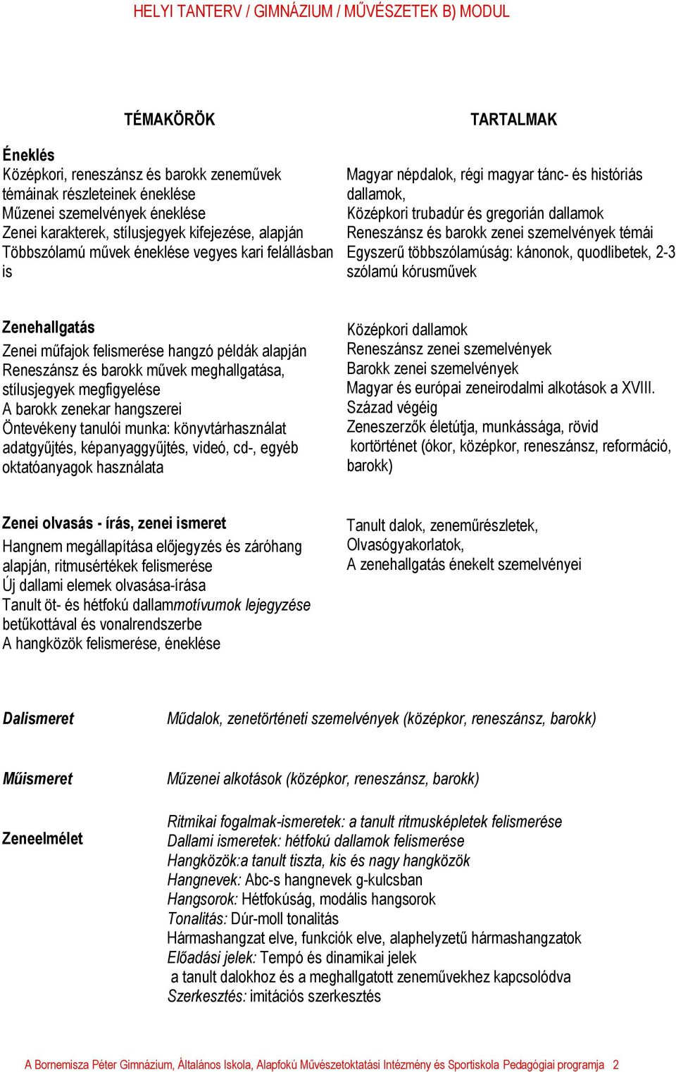 kánonok, quodlibetek, 2-3 szólamú kórusművek Zenei műfajok felismerése hangzó példák alapján Reneszánsz és barokk művek meghallgatása, stílusjegyek megfigyelése A barokk zenekar hangszerei Öntevékeny