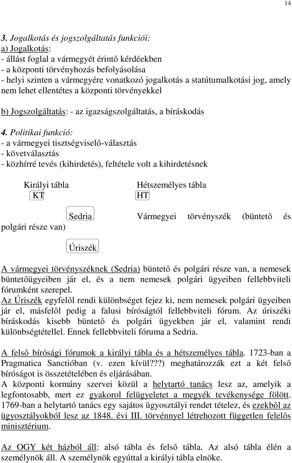 Politikai funkció: - a vármegyei tisztségviselı-választás - követválasztás - közhírré tevés (kihirdetés), feltétele volt a kihirdetésnek Királyi tábla KT polgári része van) Hétszemélyes tábla HT