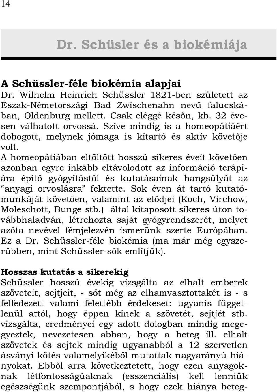 A homeopátiában eltöltött hosszú sikeres éveit követően azonban egyre inkább eltávolodott az információ terápiára építő gyógyítástól és kutatásainak hangsúlyát az anyagi orvoslásra fektette.