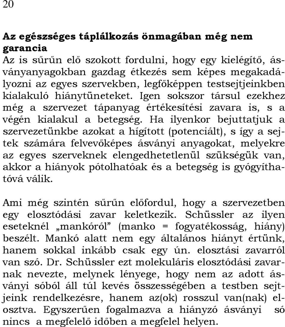 Ha ilyenkor bejuttatjuk a szervezetünkbe azokat a hígított (potenciált), s így a sejtek számára felvevőképes ásványi anyagokat, melyekre az egyes szerveknek elengedhetetlenül szükségük van, akkor a