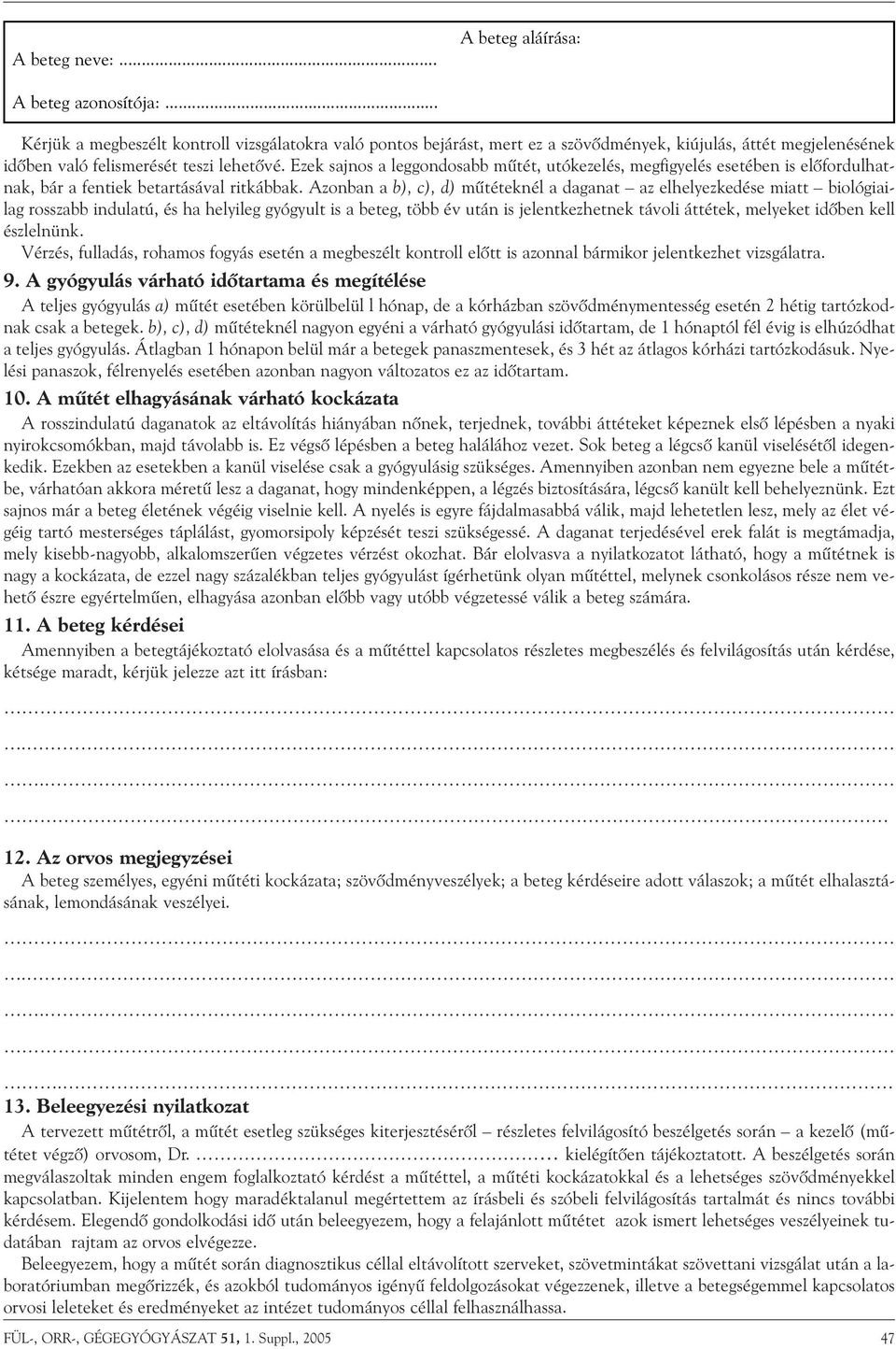 Azonban a b), c), d) mûtéteknél a daganat az elhelyezkedése miatt biológiailag rosszabb indulatú, és ha helyileg gyógyult is a beteg, több év után is jelentkezhetnek távoli áttétek, melyeket idõben