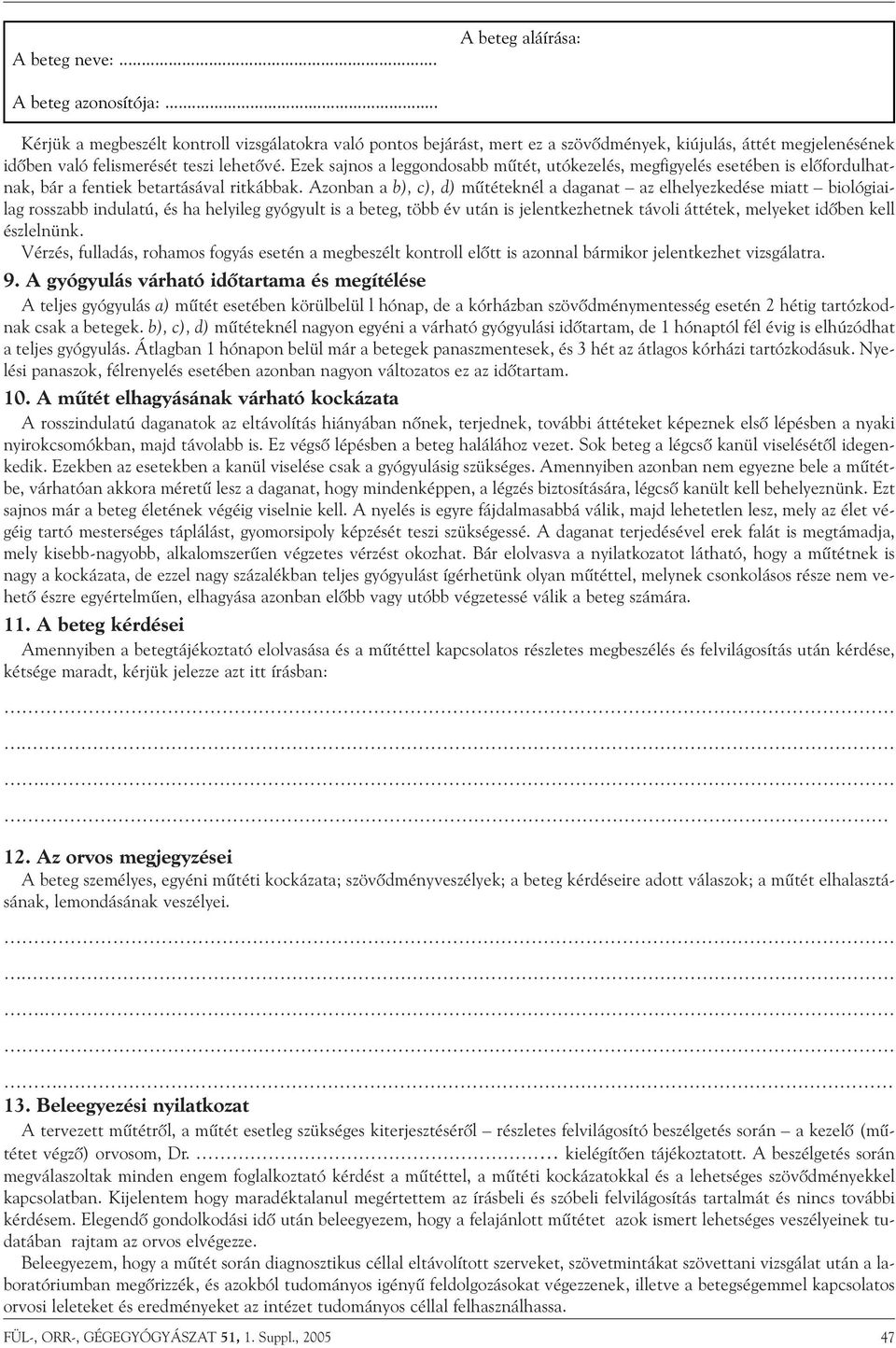 Azonban a b), c), d) mûtéteknél a daganat az elhelyezkedése miatt biológiailag rosszabb indulatú, és ha helyileg gyógyult is a beteg, több év után is jelentkezhetnek távoli áttétek, melyeket idõben