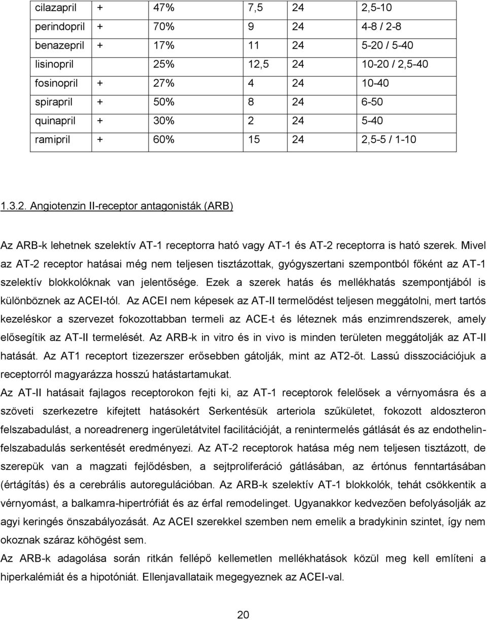 Mivel az AT-2 receptor hatásai még nem teljesen tisztázottak, gyógyszertani szempontból főként az AT-1 szelektív blokkolóknak van jelentősége.