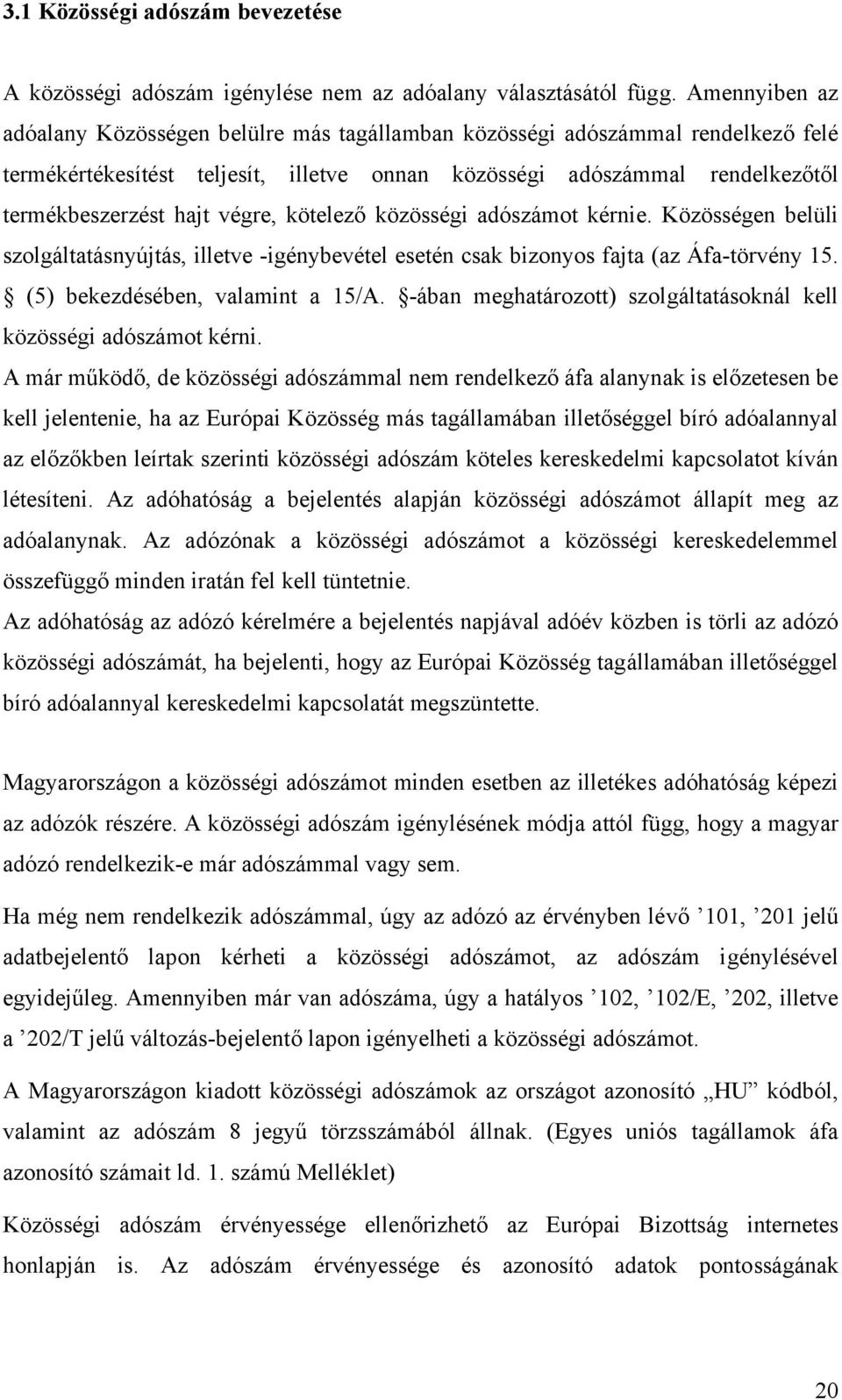 végre, kötelező közösségi adószámot kérnie. Közösségen belüli szolgáltatásnyújtás, illetve -igénybevétel esetén csak bizonyos fajta (az Áfa-törvény 15. (5) bekezdésében, valamint a 15/A.