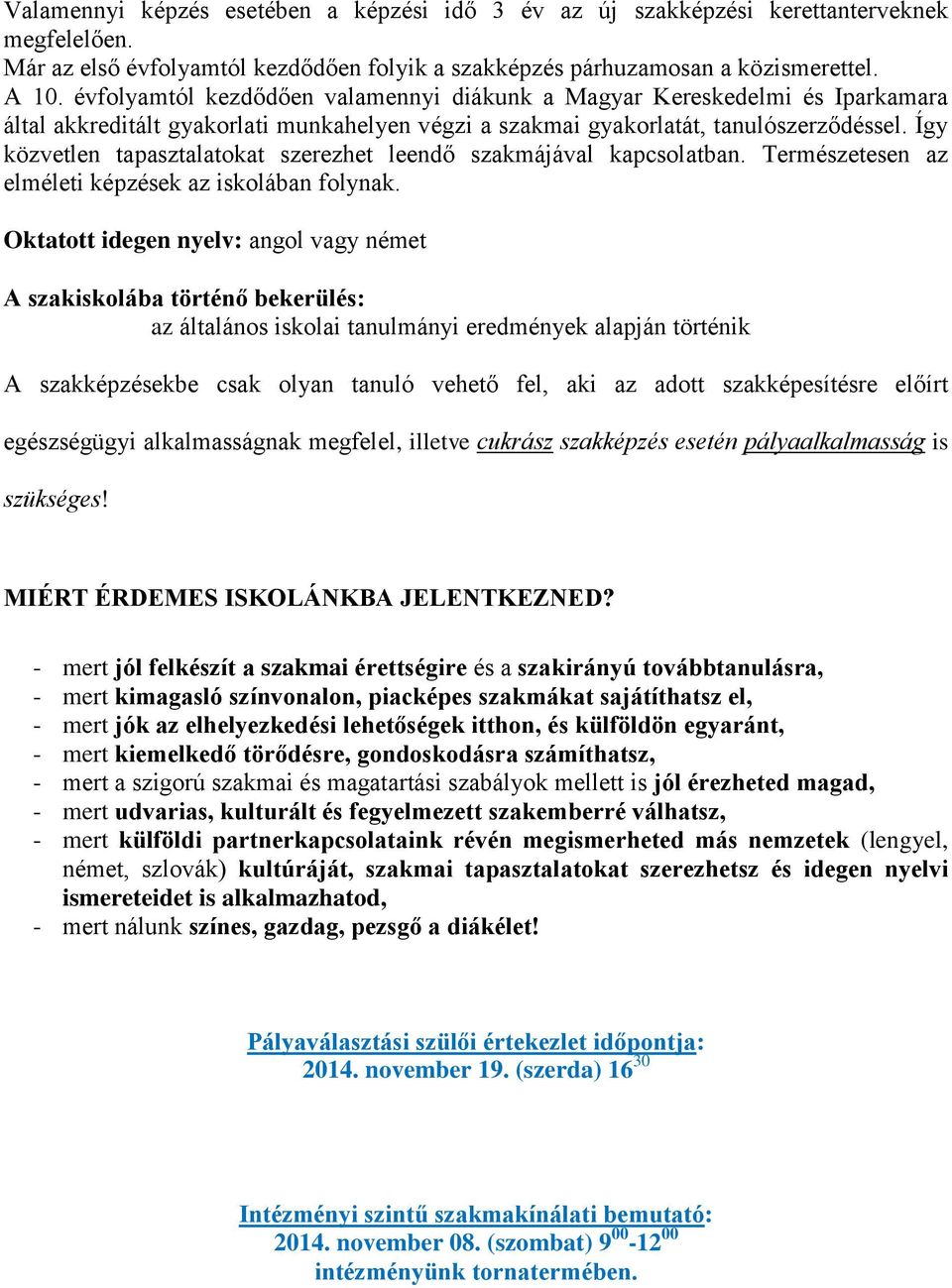 Így közvetlen tapasztalatokat szerezhet leendő szakmájával kapcsolatban. Természetesen az elméleti képzések az iskolában folynak.