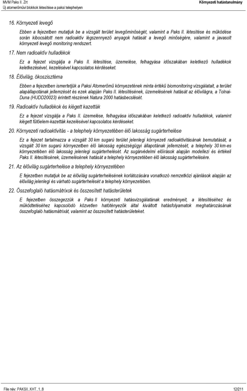 Nem radioaktív hulladékok Ez a fejezet vizsgálja a Paks II. létesítése, üzemelése, felhagyása időszakában keletkező hulladékok keletkezésével, kezelésével kapcsolatos kérdéseket. 18.