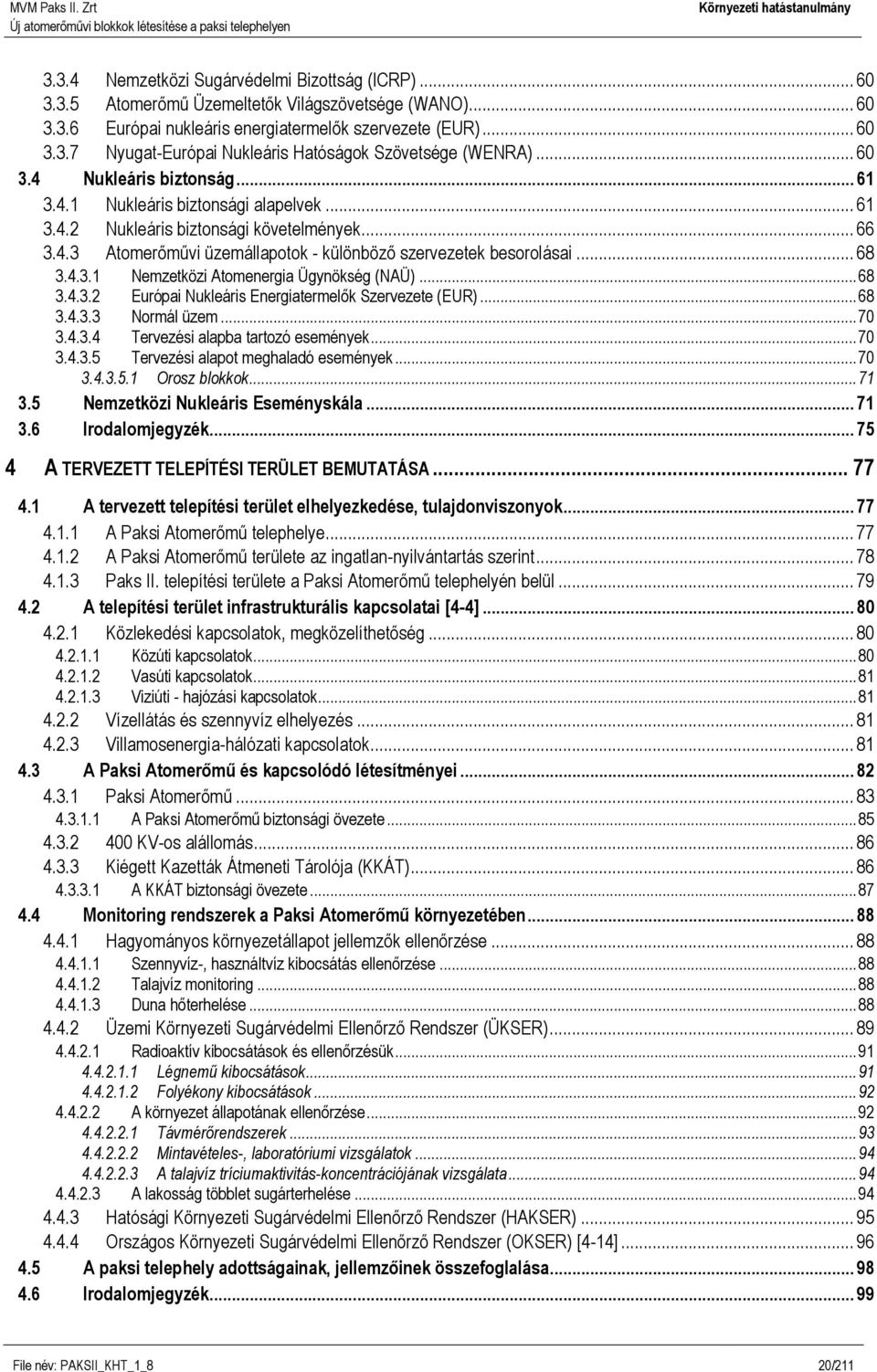 4.3.1 Nemzetközi Atomenergia Ügynökség (NAÜ)... 68 3.4.3.2 Európai Nukleáris Energiatermelők Szervezete (EUR)... 68 3.4.3.3 Normál üzem... 70 3.4.3.4 Tervezési alapba tartozó események... 70 3.4.3.5 Tervezési alapot meghaladó események.