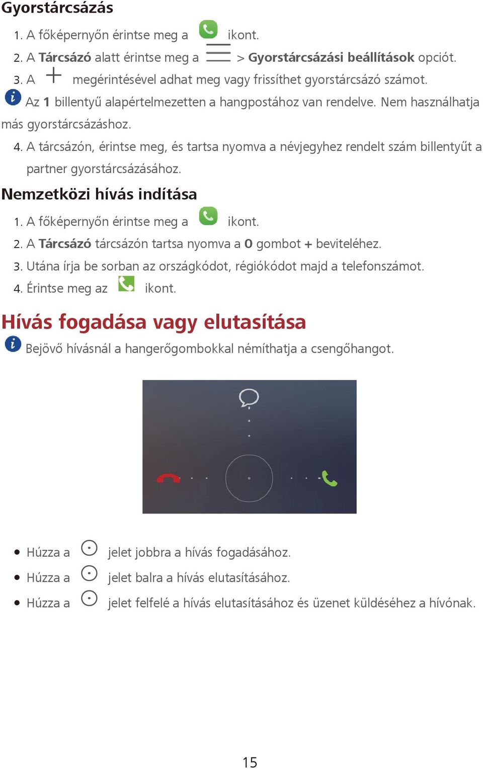 A tárcsázón, érintse meg, és tartsa nyomva a névjegyhez rendelt szám billentyűt a partner gyorstárcsázásához. Nemzetközi hívás indítása 2. A Tárcsázó tárcsázón tartsa nyomva a 0 gombot + beviteléhez.
