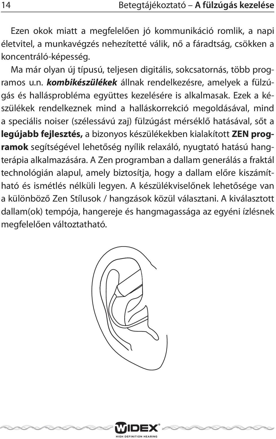 Ezek a készülékek rendelkeznek mind a halláskorrekció megoldásával, mind a speciális noiser (szélessávú zaj) fülzúgást mérséklő hatásával, sőt a legújabb fejlesztés, a bizonyos készülékekben