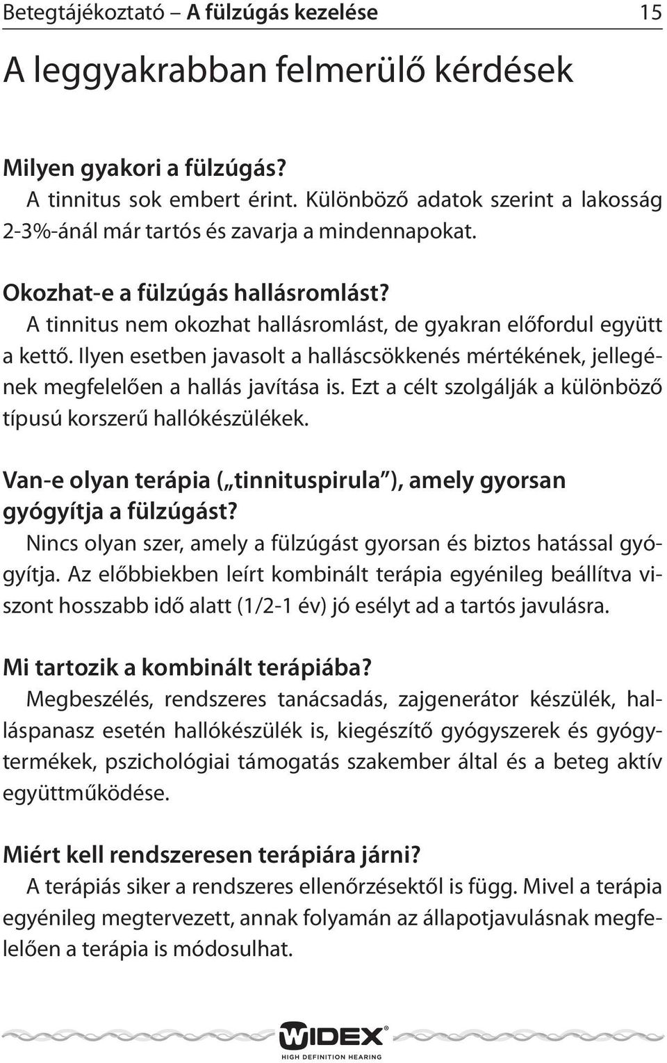 Ilyen esetben javasolt a halláscsökkenés mértékének, jellegének megfelelően a hallás javítása is. Ezt a célt szolgálják a különböző típusú korszerű hallókészülékek.