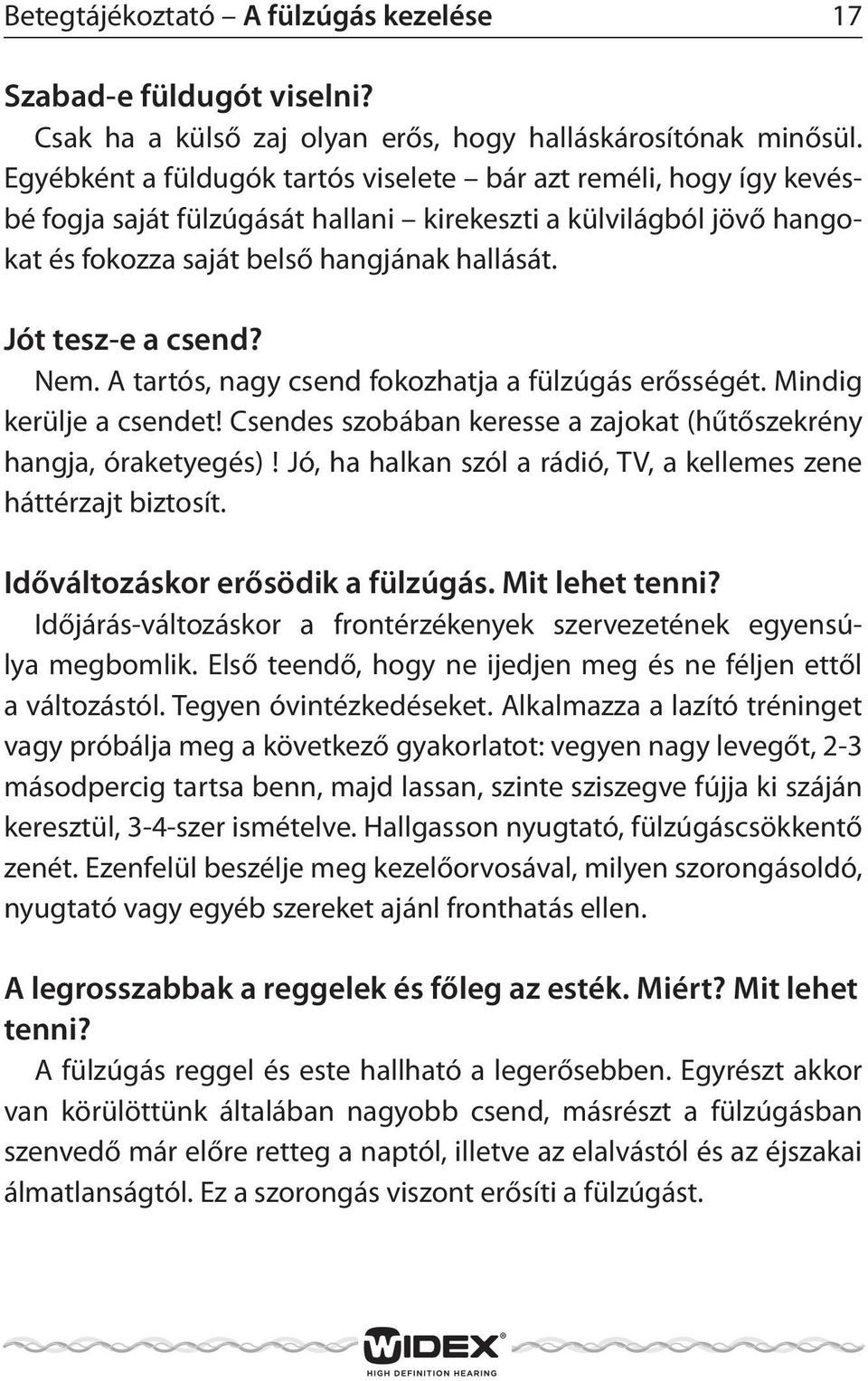 Jót tesz-e a csend? Nem. A tartós, nagy csend fokozhatja a fülzúgás erősségét. Mindig kerülje a csendet! Csendes szobában keresse a zajokat (hűtőszekrény hangja, óraketyegés)!