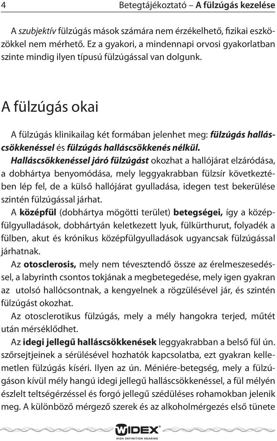 A fülzúgás okai A fülzúgás klinikailag két formában jelenhet meg: fülzúgás halláscsökkenéssel és fülzúgás halláscsökkenés nélkül.