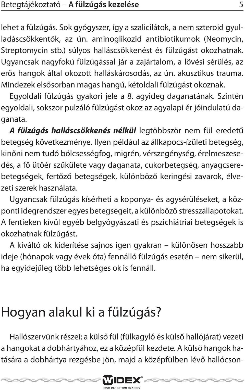 Mindezek elsősorban magas hangú, kétoldali fülzúgást okoznak. Egyoldali fülzúgás gyakori jele a 8. agyideg daganatának.