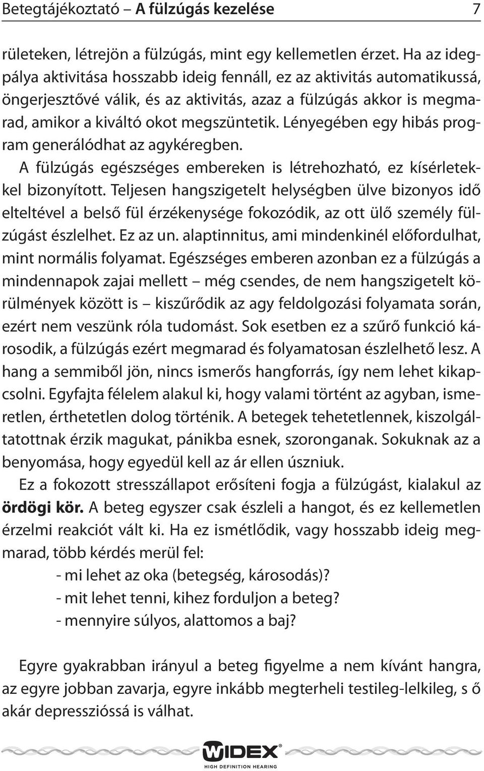 Lényegében egy hibás program generálódhat az agykéregben. A fülzúgás egészséges embereken is létrehozható, ez kísérletekkel bizonyított.