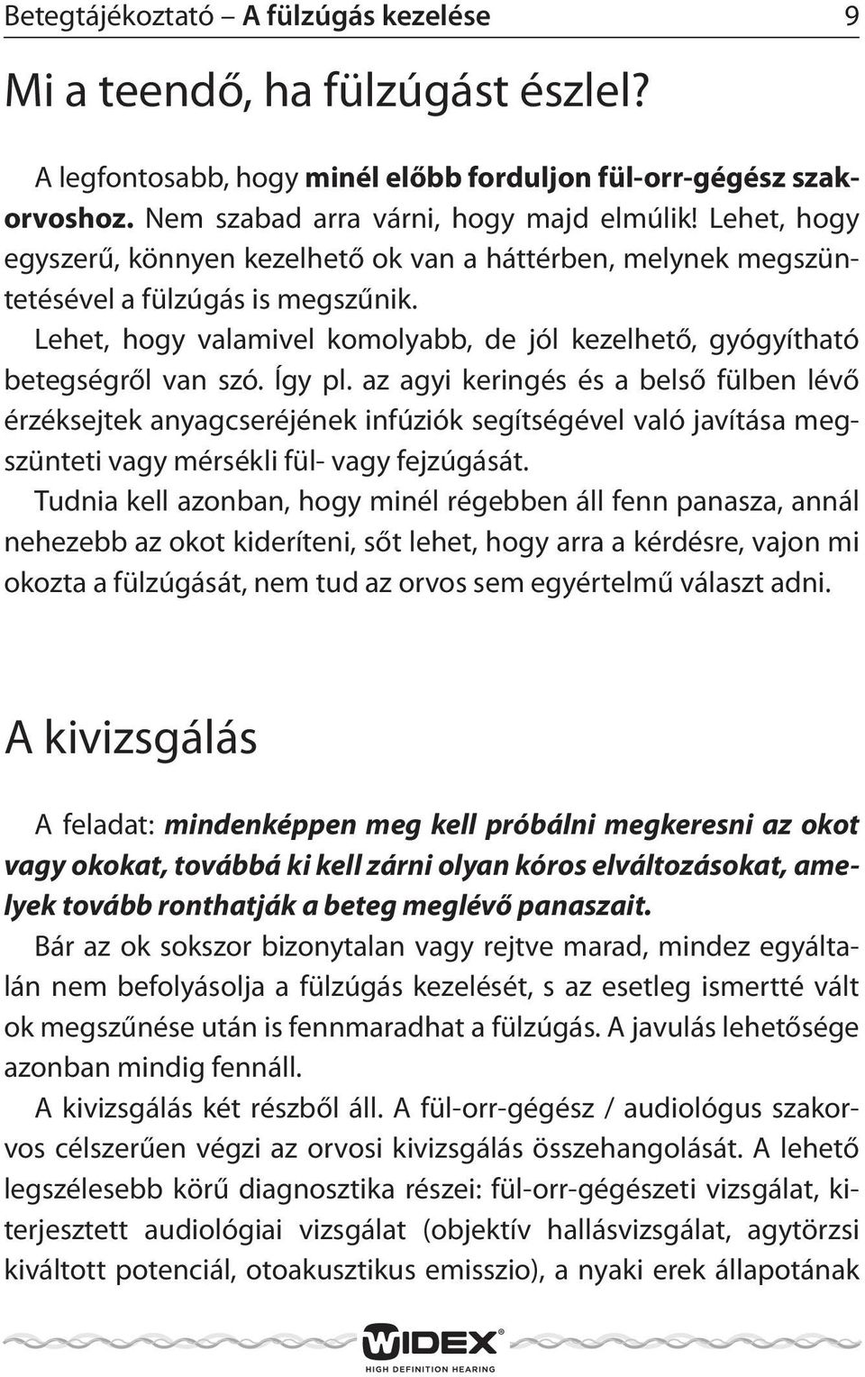 Így pl. az agyi keringés és a belső fülben lévő érzéksejtek anyagcseréjének infúziók segítségével való javítása megszünteti vagy mérsékli fül- vagy fejzúgását.