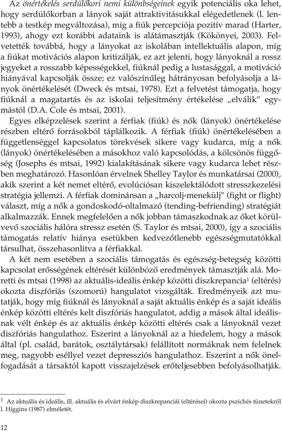 Felvetették továbbá, hogy a lányokat az iskolában intellektuális alapon, míg a fiúkat motivációs alapon kritizálják, ez azt jelenti, hogy lányoknál a rossz jegyeket a rosszabb képességekkel, fiúknál