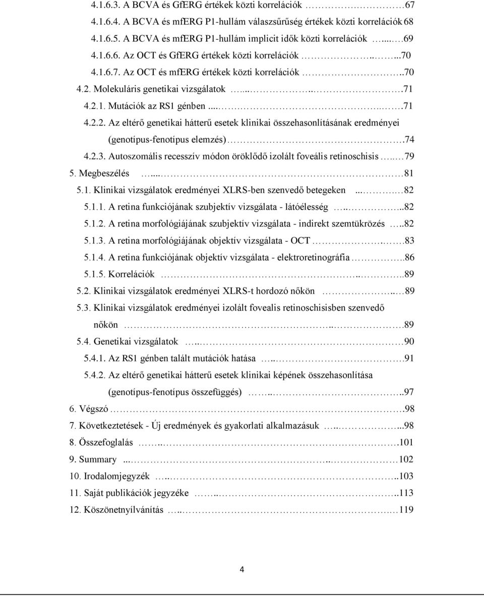 Molekuláris genetikai vizsgálatok......71 4.2.1. Mutációk az RS1 génben.......71 4.2.2. Az eltérő genetikai hátterű esetek klinikai összehasonlításának eredményei (genotípus-fenotípus elemzés).74 4.2.3.