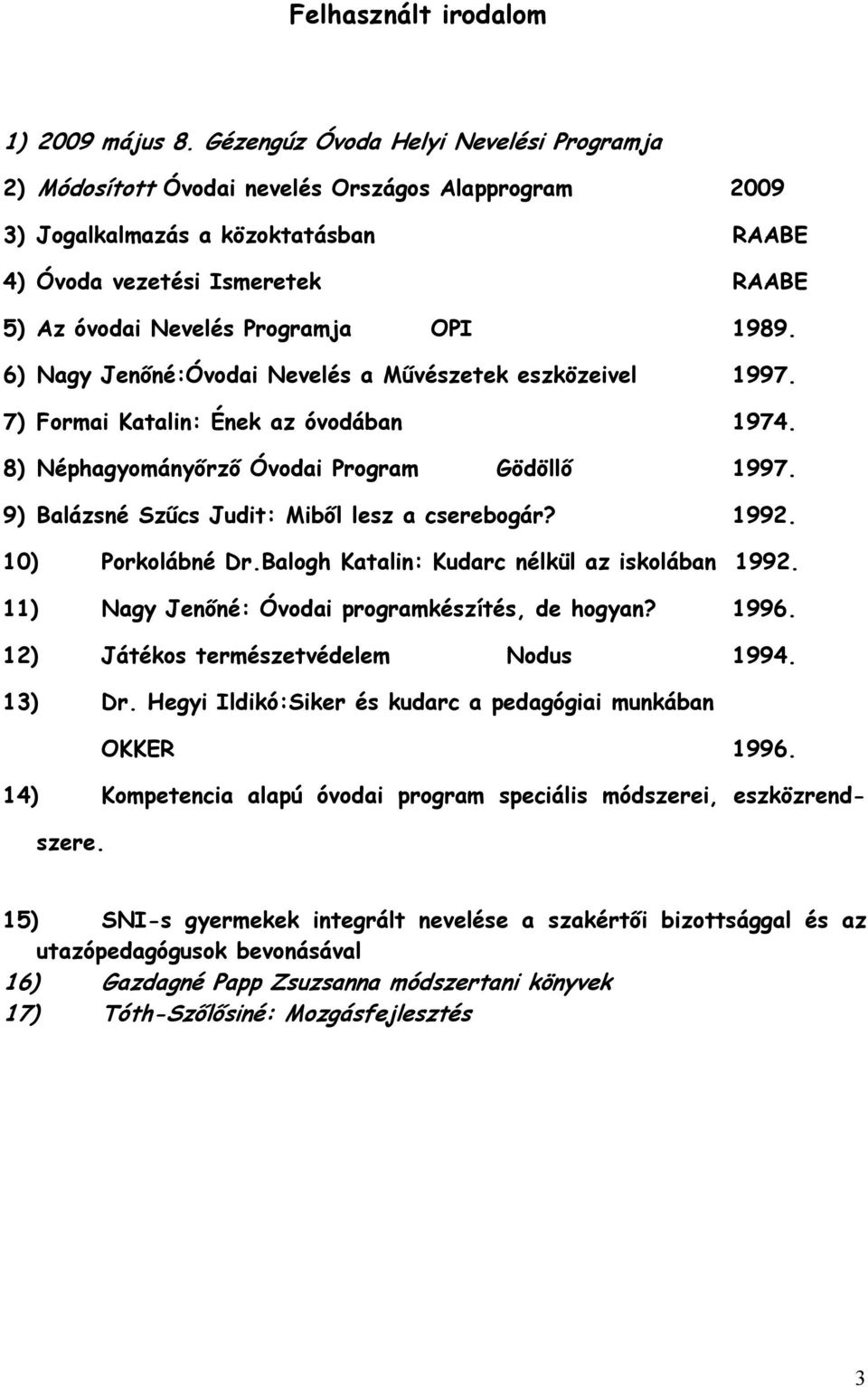 OPI 1989. 6) Nagy Jenıné:Óvodai Nevelés a Mővészetek eszközeivel 1997. 7) Formai Katalin: Ének az óvodában 1974. 8) Néphagyományırzı Óvodai Program Gödöllı 1997.