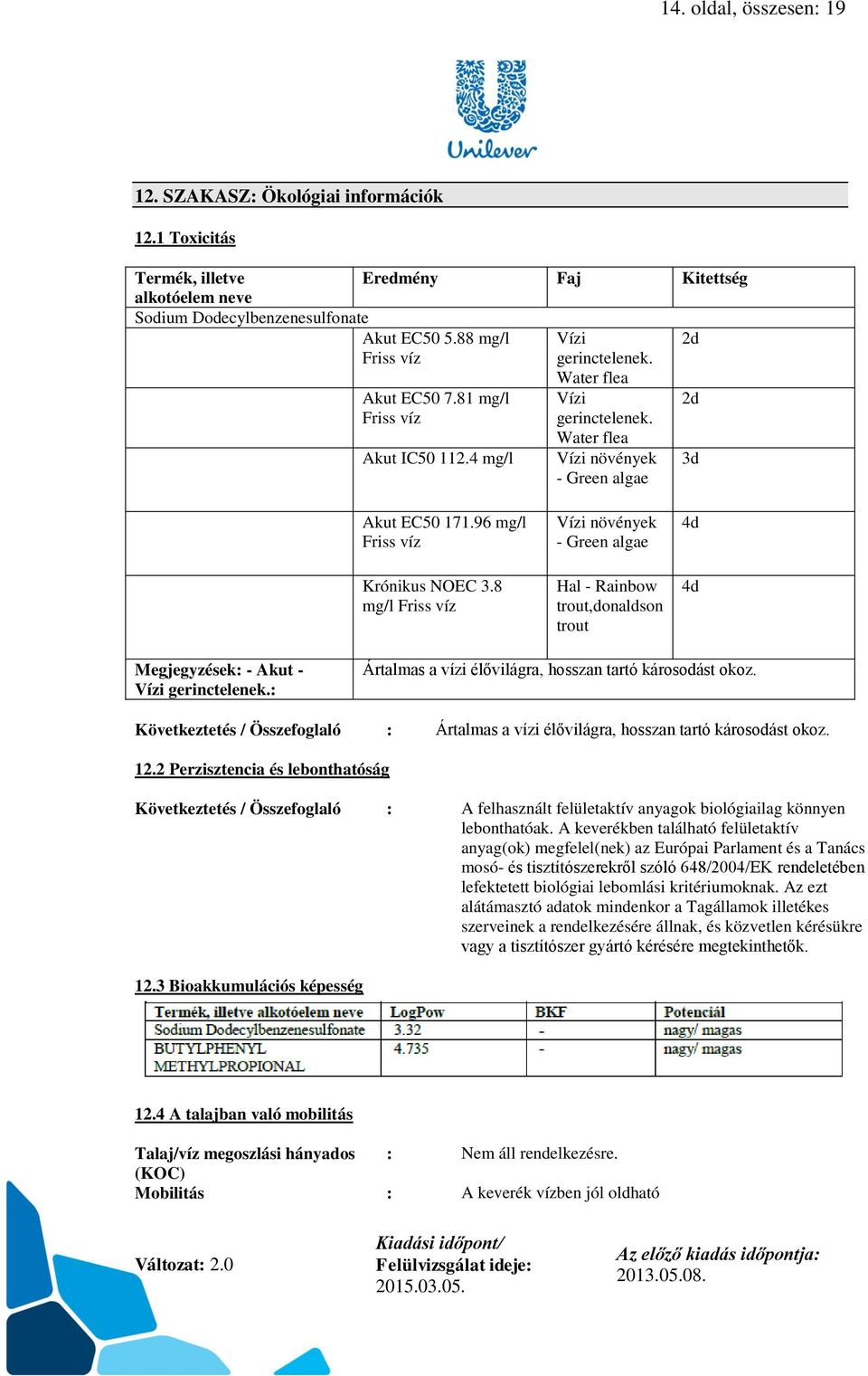 96 mg/l Friss víz Krónikus NOEC 3.8 mg/l Friss víz Vízi növények - Green algae Hal - Rainbow trout,donaldson trout 4d 4d Megjegyzések: - Akut - Vízi gerinctelenek.