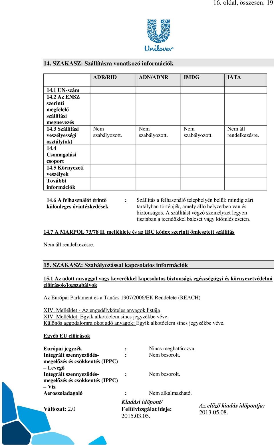 4 Csomagolási csoport 14.5 Környezeti veszélyek További információk Nem szabályozott. Nem szabályozott. Nem szabályozott. Nem áll rendelkezésre. 14.6 A felhasználót érintő különleges óvintézkedések : Szállítás a felhasználó telephelyén belül: mindig zárt tartályban történjék, amely álló helyzetben van és biztonságos.