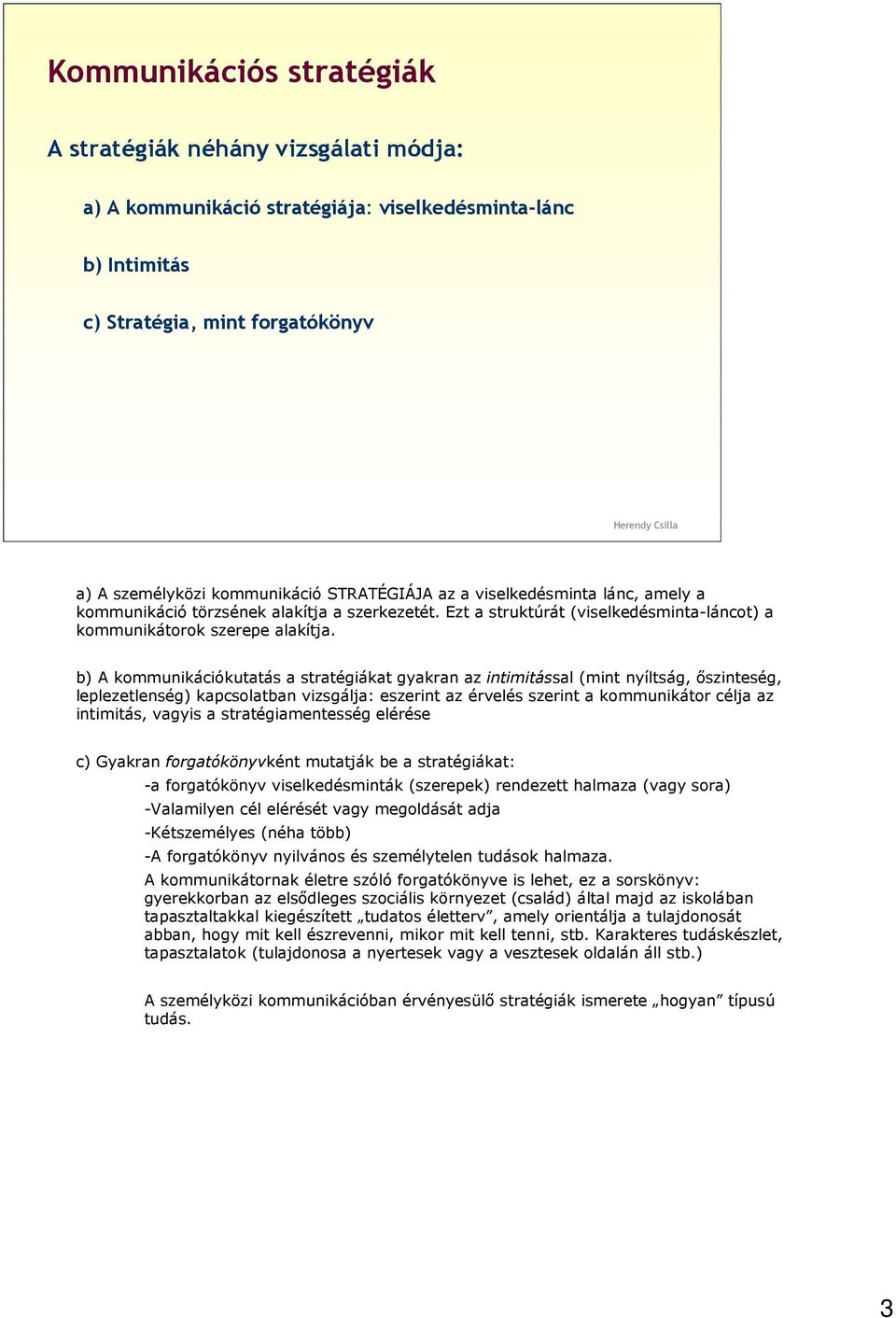 b) A kommunikációkutatás a stratégiákat gyakran az intimitással (mint nyíltság, őszinteség, leplezetlenség) kapcsolatban vizsgálja: eszerint az érvelés szerint a kommunikátor célja az intimitás,