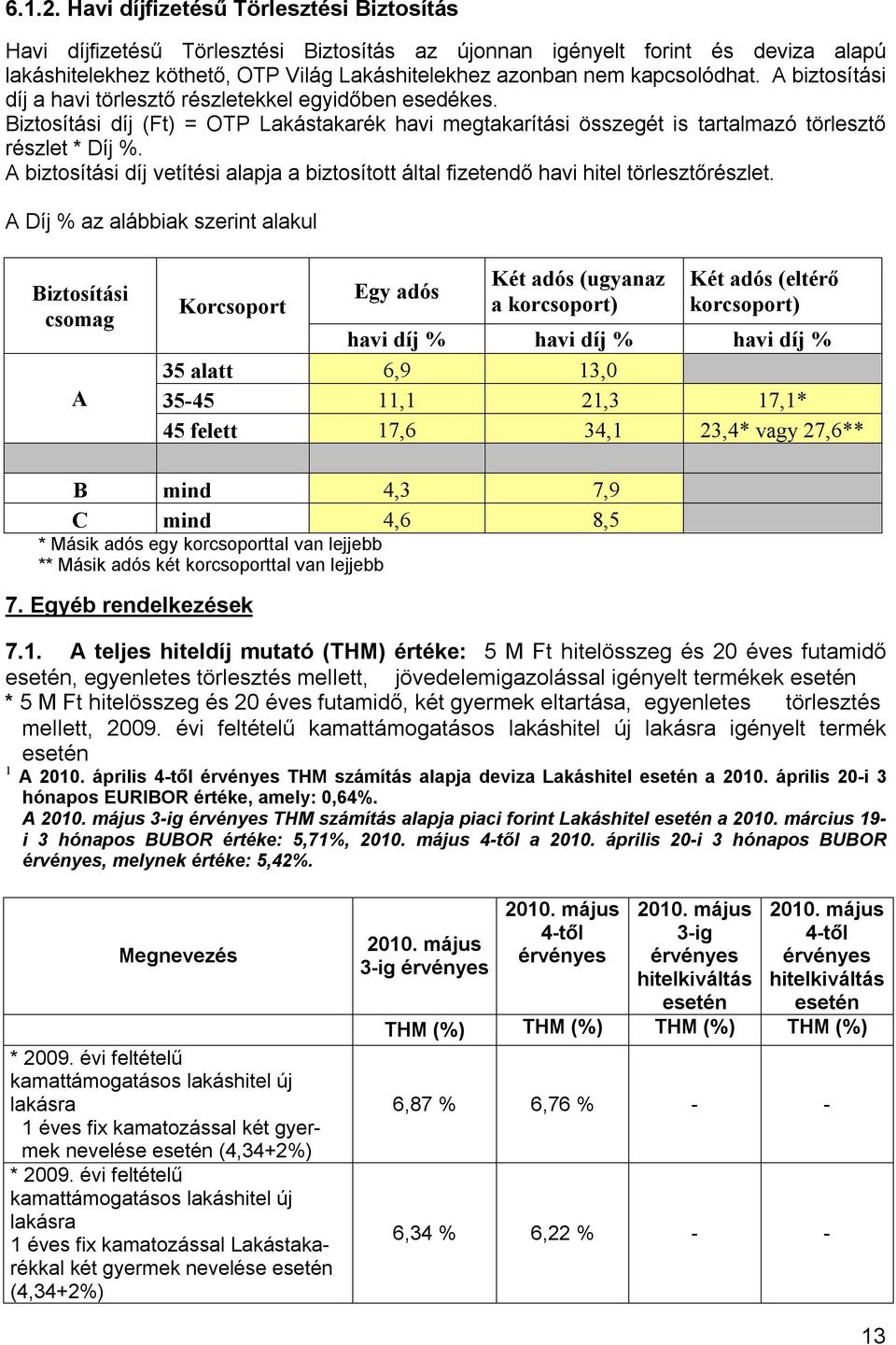 A biztosítási díj a havi törlesztő részletekkel egyidőben esedékes. Biztosítási díj (Ft) = OTP Lakástakarék havi megtakarítási összegét is tartalmazó törlesztő részlet * Díj %.