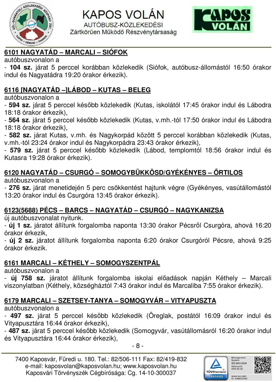 járat 5 perccel késıbb közlekedik (Kutas, v.mh.-tól 17:50 órakor indul és Lábodra 18:18 órakor érkezik), - 582 sz. járat Kutas, v.mh. és Nagykorpád között 5 perccel korábban közlekedik (Kutas, v.mh.-tól 23:24 órakor indul és Nagykorpádra 23:43 órakor érkezik), - 579 sz.