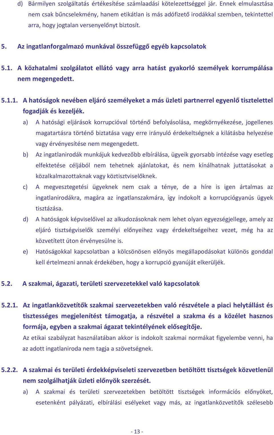 Az ingatlanforgalmazó munkával összefüggő egyéb kapcsolatok 5.1. A közhatalmi szolgálatot ellátó vagy arra hatást gyakorló személyek korrumpálása nem megengedett. 5.1.1. A hatóságok nevében eljáró személyeket a más üzleti partnerrel egyenlő tisztelettel fogadják és kezeljék.