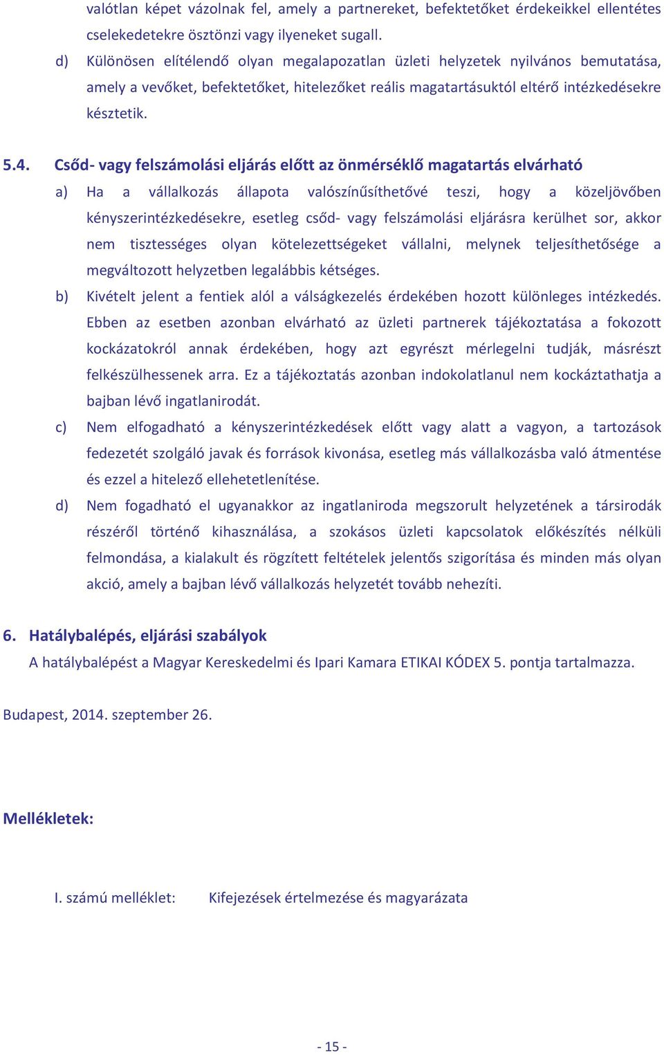 Csőd- vagy felszámolási eljárás előtt az önmérséklő magatartás elvárható a) Ha a vállalkozás állapota valószínűsíthetővé teszi, hogy a közeljövőben kényszerintézkedésekre, esetleg csőd- vagy