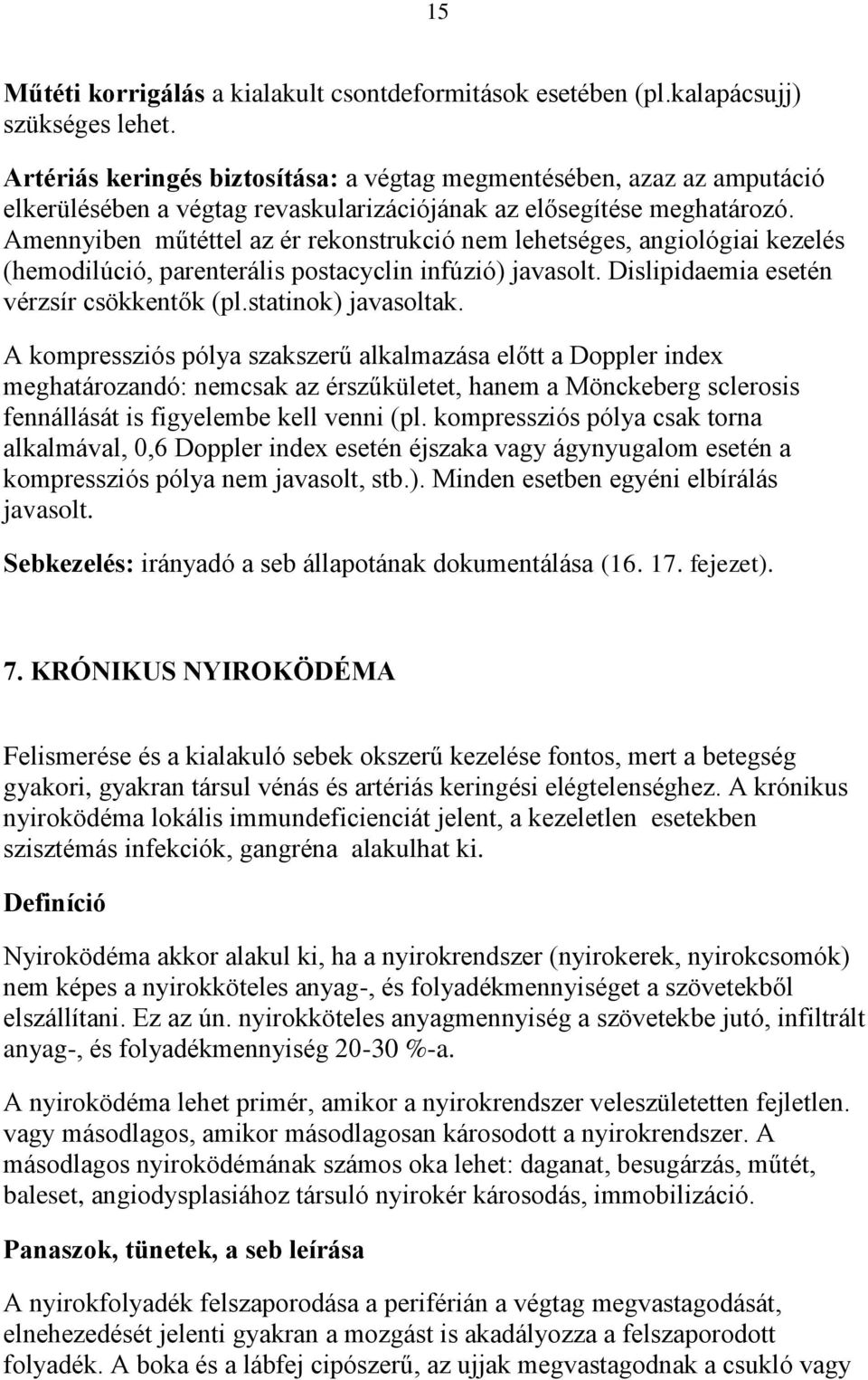 Amennyiben műtéttel az ér rekonstrukció nem lehetséges, angiológiai kezelés (hemodilúció, parenterális postacyclin infúzió) javasolt. Dislipidaemia esetén vérzsír csökkentők (pl.statinok) javasoltak.