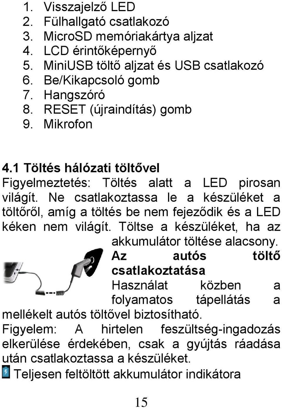 Ne csatlakoztassa le a készüléket a töltőről, amíg a töltés be nem fejeződik és a LED kéken nem világít. Töltse a készüléket, ha az akkumulátor töltése alacsony.