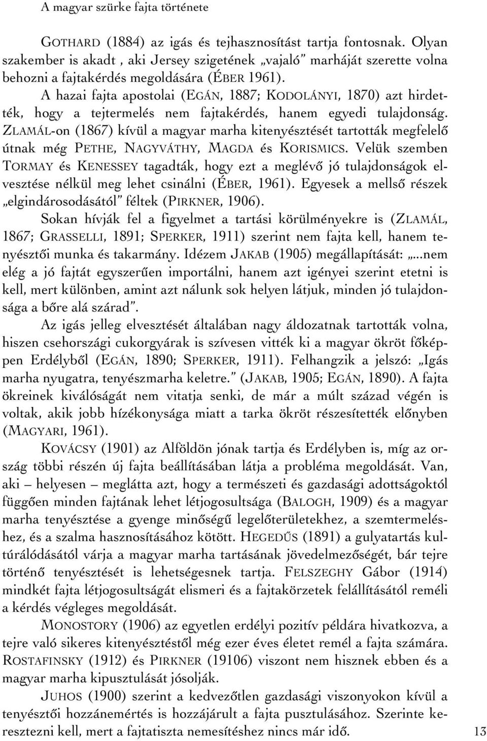 A hazai fajta apostolai (EGÁN, 1887; KODOLÁNYI, 1870) azt hirdették, hogy a tejtermelés nem fajtakérdés, hanem egyedi tulajdonság.