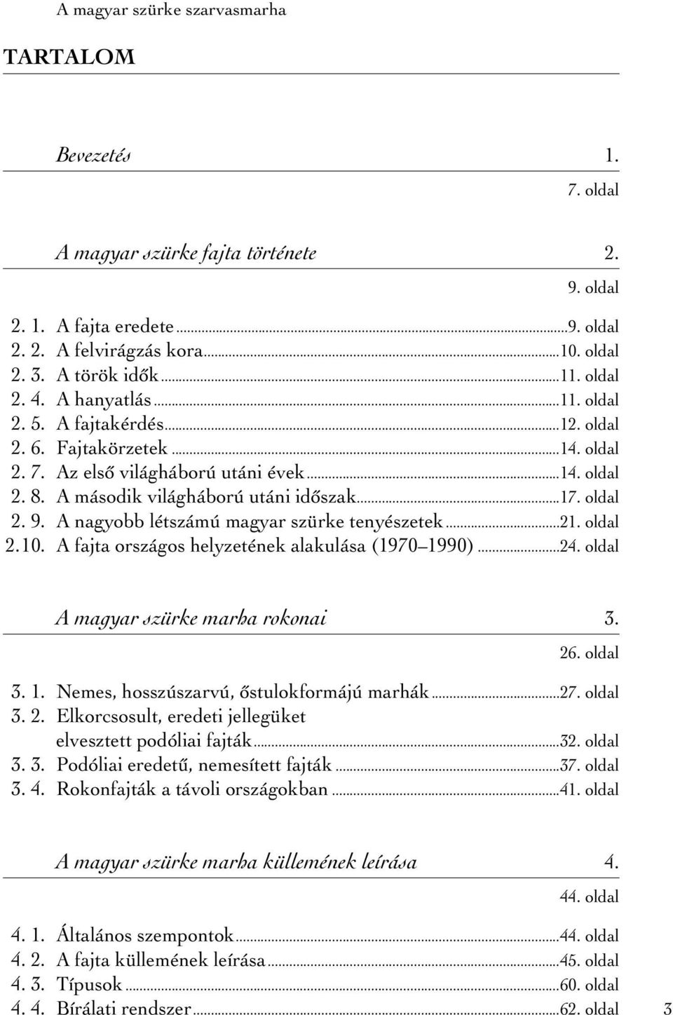 oldal 2. 9. A nagyobb létszámú magyar szürke tenyészetek...21. oldal 2.10. A fajta országos helyzetének alakulása (1970 1990)...24. oldal A magyar szürke marha rokonai 3. 26. oldal 3. 1. Nemes, hosszúszarvú, ôstulokformájú marhák.