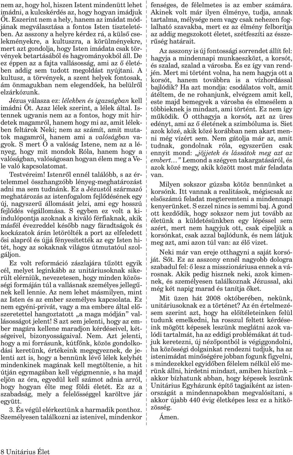 De ez éppen az a fajta vallásosság, ami az õ életében addig sem tudott megoldást nyújtani. A kultusz, a törvények, a szent helyek fontosak, ám önmagukban nem elegendõek, ha belülrõl elzárkózunk.