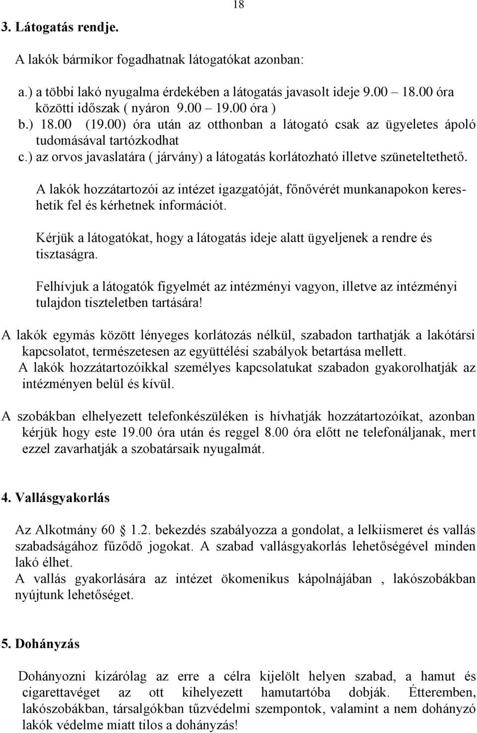 A lakók hozzátartozói az intézet igazgatóját, főnővérét munkanapokon kereshetik fel és kérhetnek információt. Kérjük a látogatókat, hogy a látogatás ideje alatt ügyeljenek a rendre és tisztaságra.
