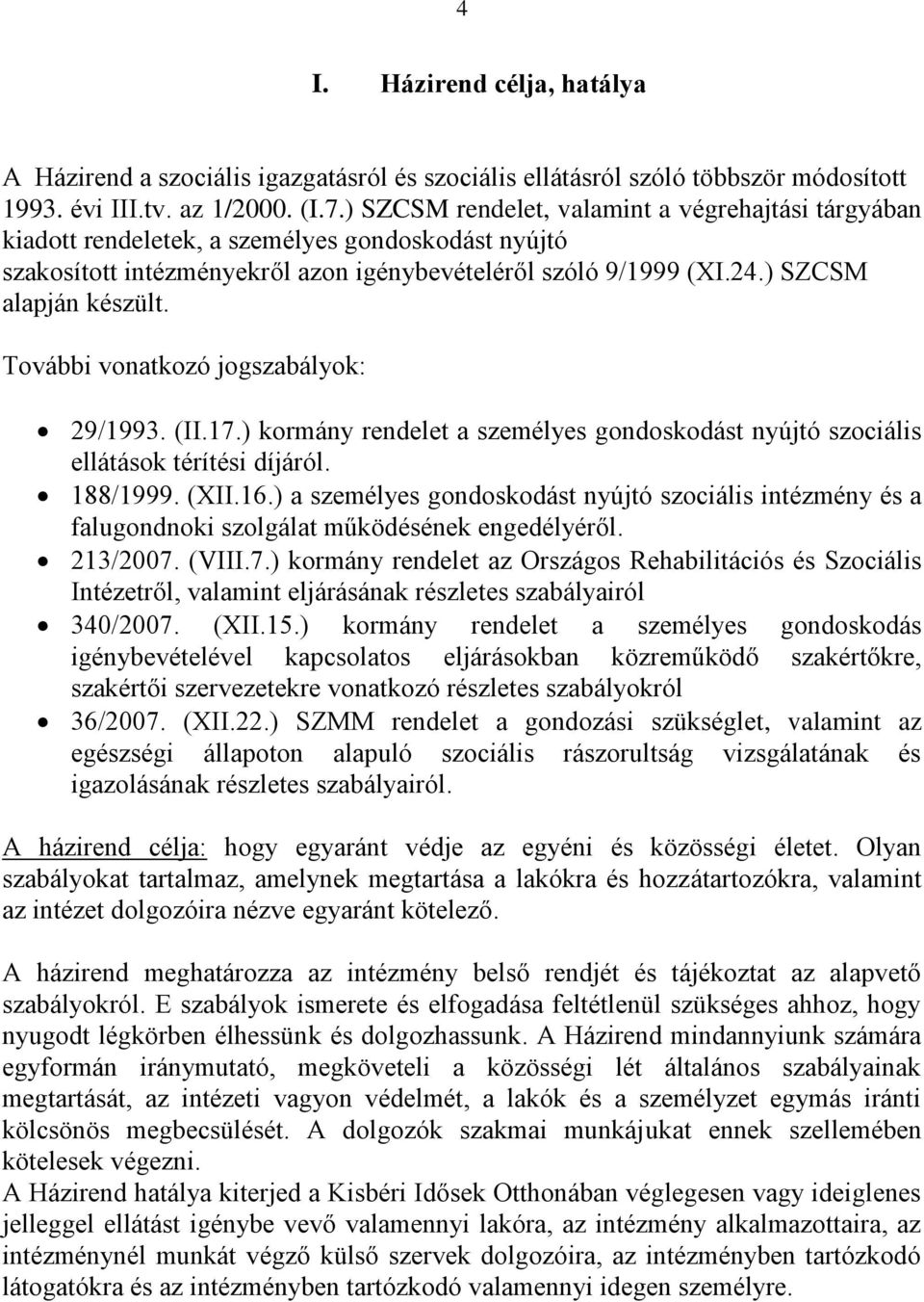 További vonatkozó jogszabályok: 29/1993. (II.17.) kormány rendelet a személyes gondoskodást nyújtó szociális ellátások térítési díjáról. 188/1999. (XII.16.