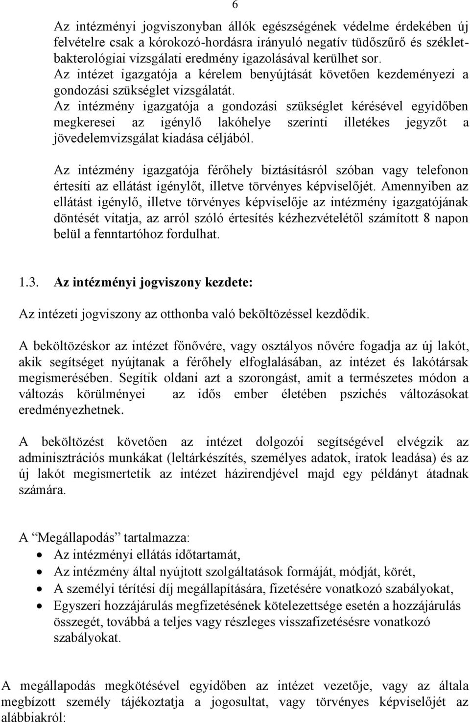 Az intézmény igazgatója a gondozási szükséglet kérésével egyidőben megkeresei az igénylő lakóhelye szerinti illetékes jegyzőt a jövedelemvizsgálat kiadása céljából.
