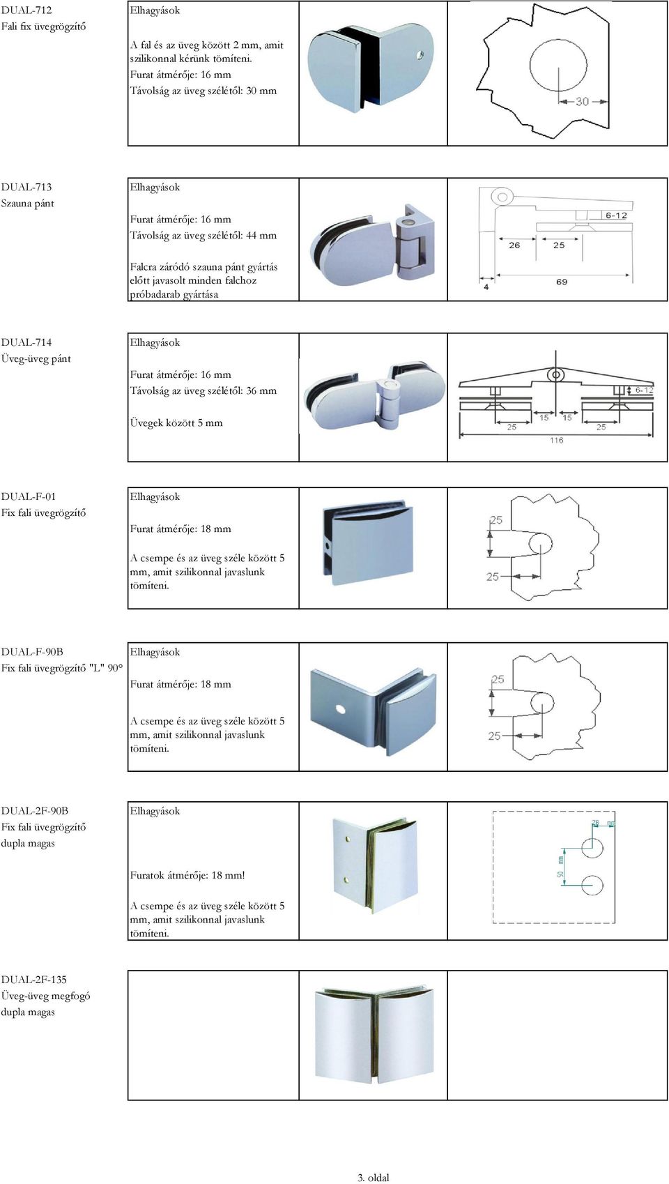 próbadarab gyártása DUAL-714 Üveg-üveg pánt Furat átmérője: 16 mm Távolság az üveg szélétől: 36 mm Üvegek között 5 mm DUAL-F-01 Fix fali üvegrögzítő Furat átmérője: 18 mm A csempe és az üveg széle