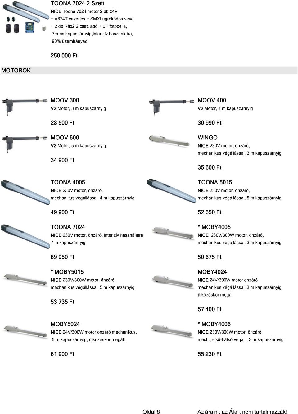 Motor, 5 m kapuszárnyig 34 900 Ft WINGO NICE 230V motor, önzáró, mechanikus végállással, 3 m kapuszárnyig 35 600 Ft TOONA 4005 TOONA 5015 NICE 230V motor, önzáró, NICE 230V motor, önzáró, mechanikus