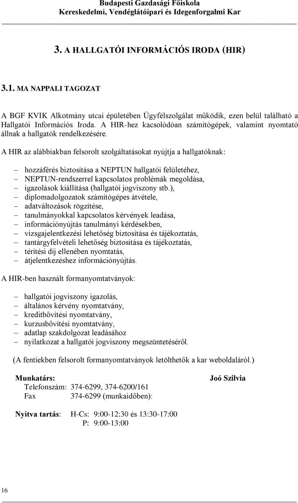 A HIR az alábbiakban felsorolt szolgáltatásokat nyújtja a hallgatóknak: hozzáférés biztosítása a NEPTUN hallgatói felületéhez, NEPTUN-rendszerrel kapcsolatos problémák megoldása, igazolások