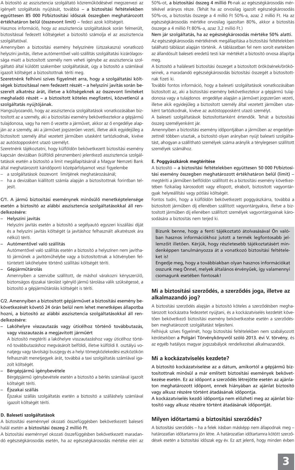 Hasznos információ, hogy az asszisztencia szolgáltatások során felmerült, biztosítással fedezett költségeket a biztosító számolja el az asszisztencia szolgáltatóval.