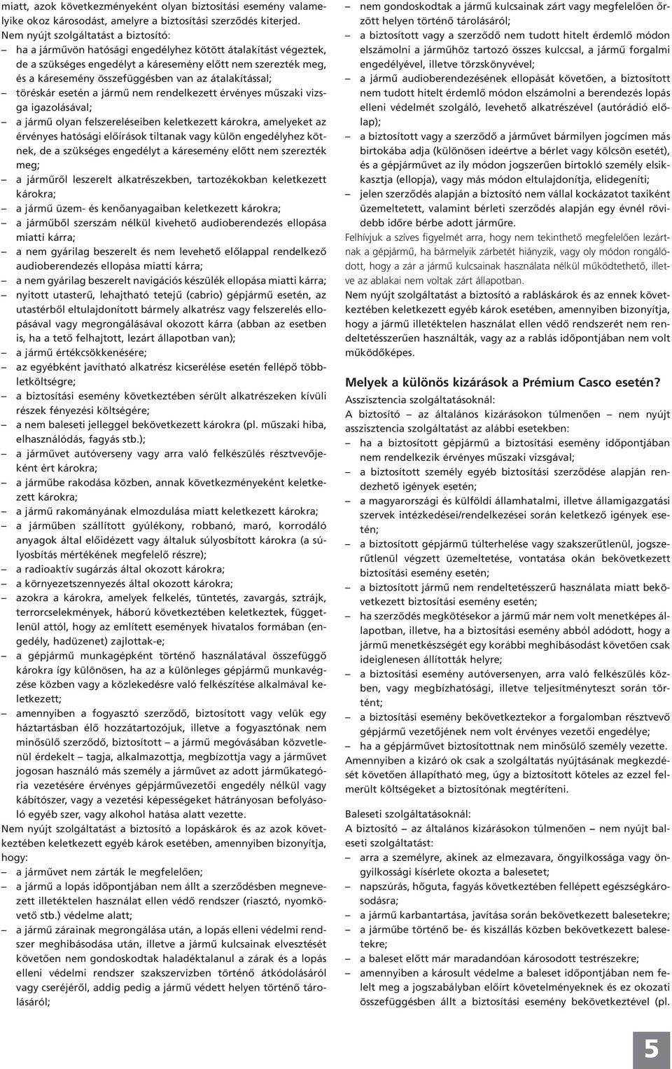 az átalakítással; töréskár esetén a jármű nem rendelkezett érvényes műszaki vizsga igazolásával; a jármű olyan felszereléseiben keletkezett károkra, amelyeket az érvényes hatósági előírások tiltanak